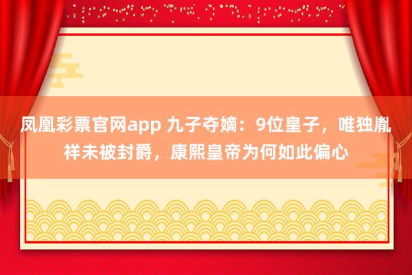 凤凰彩票官网app 九子夺嫡：9位皇子，唯独胤祥未被封爵，康熙皇帝为何如此偏心