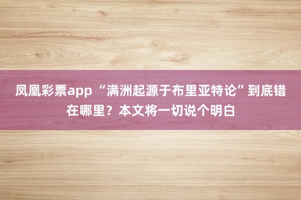 凤凰彩票app “满洲起源于布里亚特论”到底错在哪里？本文将一切说个明白