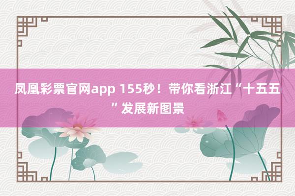 凤凰彩票官网app 155秒！带你看浙江“十五五”发展新图景
