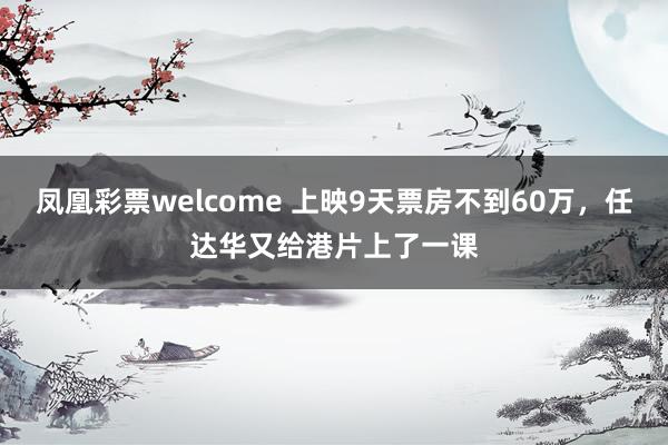 凤凰彩票welcome 上映9天票房不到60万，任达华又给港片上了一课
