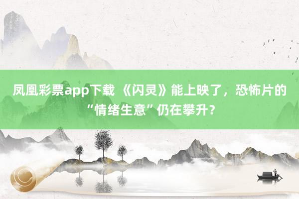 凤凰彩票app下载 《闪灵》能上映了，恐怖片的“情绪生意”仍在攀升？