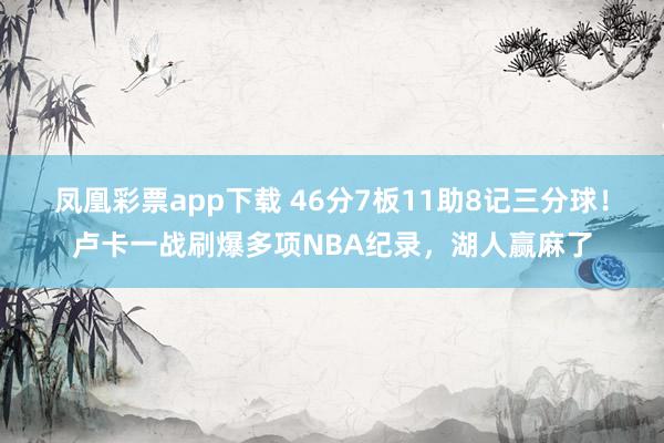 凤凰彩票app下载 46分7板11助8记三分球!卢卡一战刷爆多项NBA纪录,湖人赢麻了
