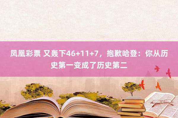 凤凰彩票 又轰下46+11+7，抱歉哈登：你从历史第一变成了历史第二