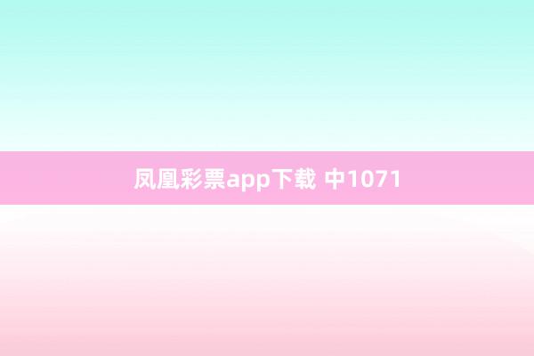 凤凰彩票app下载 中1071