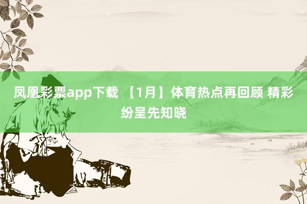 凤凰彩票app下载 【1月】体育热点再回顾 精彩纷呈先知晓