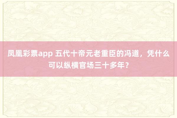 凤凰彩票app 五代十帝元老重臣的冯道,凭什么可以纵横官场三十多年?