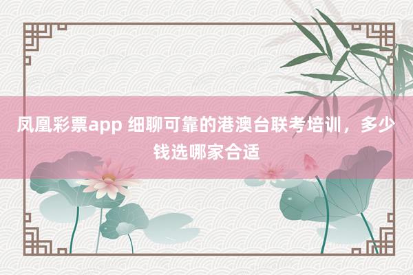 凤凰彩票app 细聊可靠的港澳台联考培训，多少钱选哪家合适