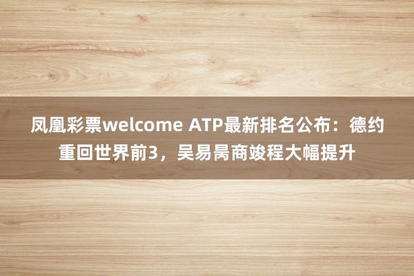 凤凰彩票welcome ATP最新排名公布：德约重回世界前3，吴易昺商竣程大幅提升