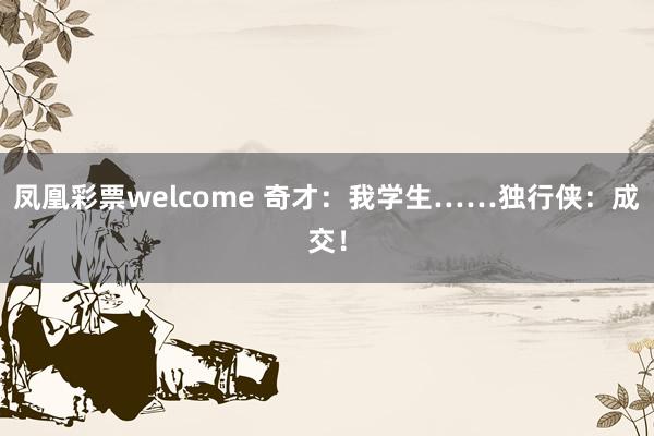 凤凰彩票welcome 奇才：我学生……独行侠：成交！
