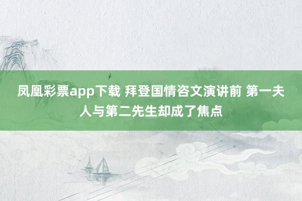 凤凰彩票app下载 拜登国情咨文演讲前 第一夫人与第二先生却成了焦点
