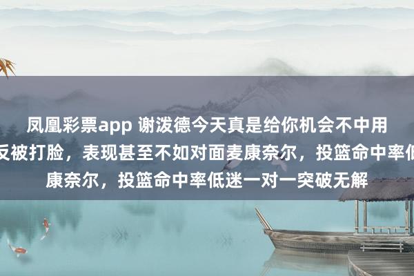 凤凰彩票app 谢泼德今天真是给你机会不中用啊，继续碰瓷库里反被打脸，表现甚至不如对面麦康奈尔，投篮命中率低迷一对一突破无解
