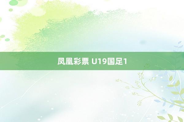 凤凰彩票 U19国足1