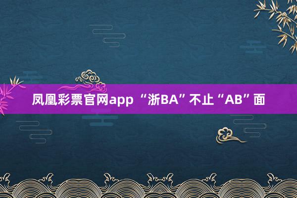 凤凰彩票官网app “浙BA”不止“AB”面