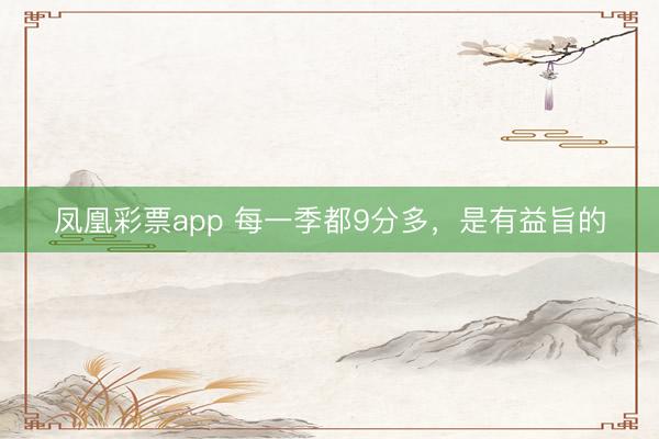 凤凰彩票app 每一季都9分多,是有益旨的
