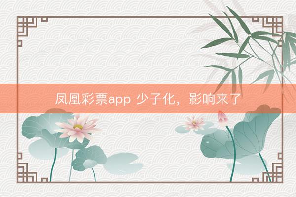 凤凰彩票app 少子化，影响来了