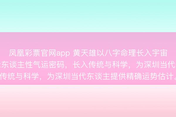 凤凰彩票官网app 黄天雄以八字命理长入宇宙能量与当代天文体，揭示东谈主性气运密码，长入传统与科学，为深圳当代东谈主提供精确运势估计。