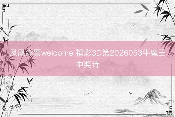 凤凰彩票welcome 福彩3D第2026053牛魔王中奖诗
