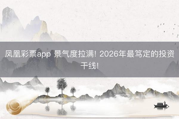凤凰彩票app 景气度拉满! 2026年最笃定的投资干线!