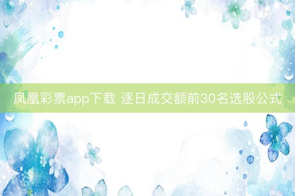 凤凰彩票app下载 逐日成交额前30名选股公式